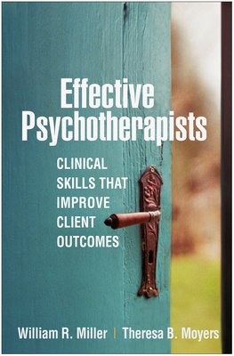 Effective Psychotherapists: Clinical Skills That Improve Client Outcomes by William R. Miller, Theresa B. Moyers