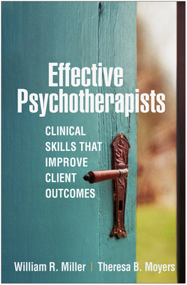 Effective Psychotherapists: Clinical Skills That Improve Client Outcomes by Theresa B. Moyers, William R. Miller