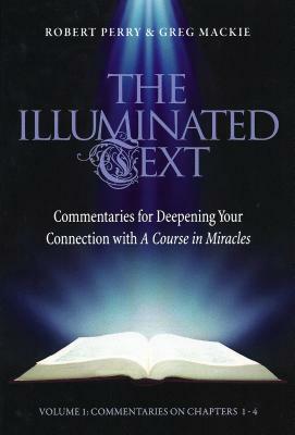 The Illuminated Text Vol 1: Commentaries for Deepening Your Connection with a Course in Miracles by Robert Perry, Greg MacKie