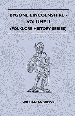 Bygone Lincolnshire - Volume II (Folklore History Series) by William Andrews