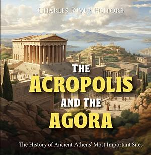 The Acropolis and the Agora by Charles Rivers Editors