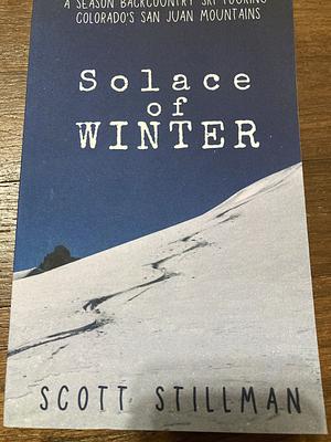 Solace Of Winter: A Season Backcountry Ski Touring Colorado's San Juan Mountains by Scott Stillman