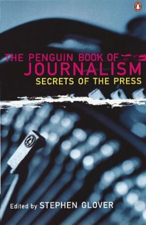 The Penguin Book of Journalism: Secrets of the Press by Stephen Glover