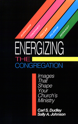 Energizing the Congregation: Images That Shape Your Church's Ministry by Sally A. Johnson, Carl S. Dudley