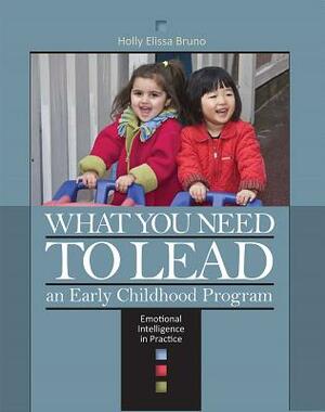 What You Need to Lead an Early Childhood Program: Emotional Intelligence in Practice by Holly Elissa Bruno