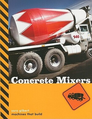 Machines That Build: Concrete Mixers by Sara Gilbert