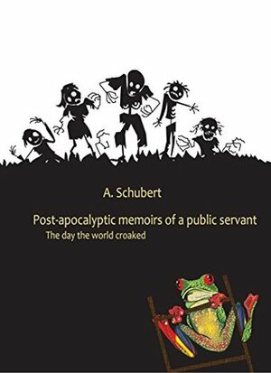 Post Apocalyptic Memoirs of a Public Servant: the day the World croaked by Anja Schubert
