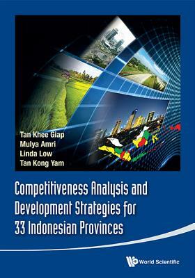 Competitiveness Analysis and Development Strategies for 33 Indonesian Provinces by Kong Yam Tan, Khee Giap Tan, Mulya Amri