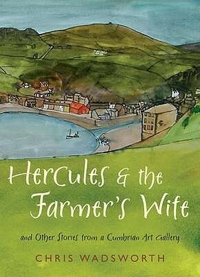 Hercules And The Farmer's Wife: And Other Stories From A Cumbrian Art Gallery by Chris Wadsworth