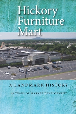 Hickory Furniture Mart: A Landmark History: 60 Years of Market Development by G. Leroy Lail, Richard Eller