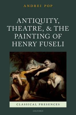 Antiquity, Theatre, and the Painting of Henry Fuseli by Andrei Pop