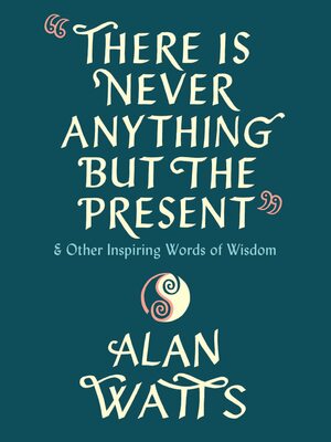 There Is Never Anything But the Present: And Other Inspiring Words of Wisdom by Alan Watts
