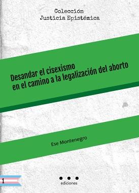 Desandar el cisexismo en el camino a la legalización del aborto by Ese Montenegro