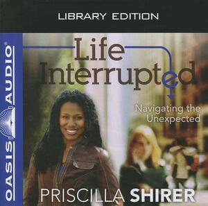Life Interrupted (Library Edition): Navigating the Unexpected by Priscilla Shirer
