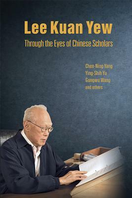 Lee Kuan Yew Through the Eyes of Chinese Scholars by Chen Ning Yang, Gungwu Wang, Ying-Shih Yu