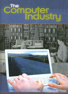 The Computer Industry by Jeffrey R. Yost