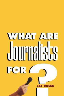 What Are Journalists For? by Jay Rosen