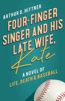 Four-Finger Singer and His Late Wife, Kate: A Novel of Life, Death & Baseball by Arthur D. Hittner