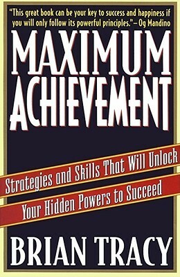 Maximum Achievement: Strategies and Skills that Will Unlock Your Hidden Powers to Succeed by Brian Tracy