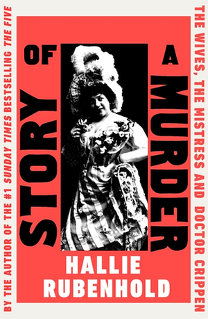 Story of a Murder: The Wives, the Mistress, and Dr. Crippen by Hallie Rubenhold