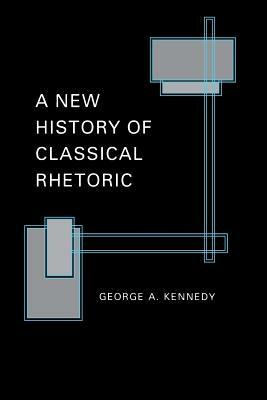 A New History of Classical Rhetoric by George A. Kennedy