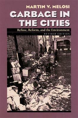 Garbage In The Cities: Refuse Reform and the Environment by Martin V. Melosi