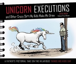 Unicorn Executions and Other Crazy Stuff My Kids Make Me Draw by Steve Breen