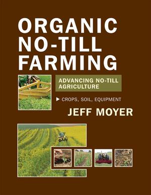 Organic No-Till Farming:Advancing No-Till Agriculture: Crops, Soil, Equipment by Jeff Moyer