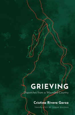 Grieving: Dispatches from a Wounded Country by Cristina Rivera Garza