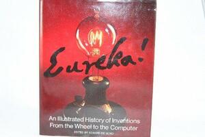 Eureka! An Illustrated History of Inventions from the Wheel to the Computer: A London Sunday Times Encyclopedia by Edward De Bono