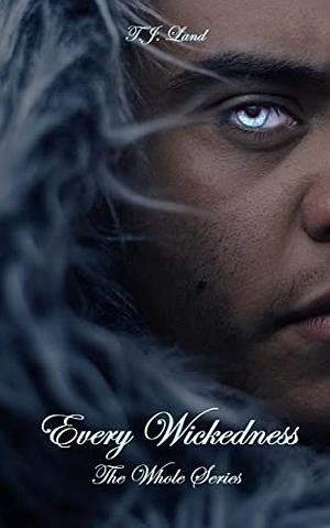 Every Wickedness: The Whole Series by T. J. Land