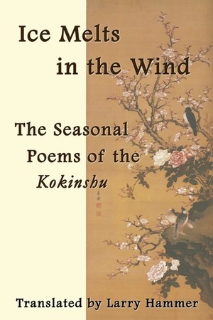 Ice Melts in the Wind: The Seasonal Poems of the Kokinshu by Larry Hammer