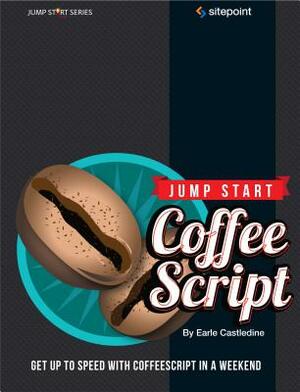 Jump Start Coffeescript: Get Up to Speed with Coffeescript in a Weekend by Earle Castledine