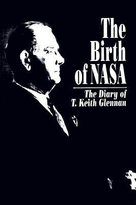 The Birth of Nasa by Roger D. Launius, T. Keith Glennan, J. D. Hunley