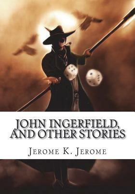 John Ingerfield, and Other Stories by Jerome K. Jerome