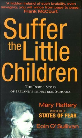 Suffer The Little Children: The Inside Story Of Ireland's Industrial Schools by Mary Raftery