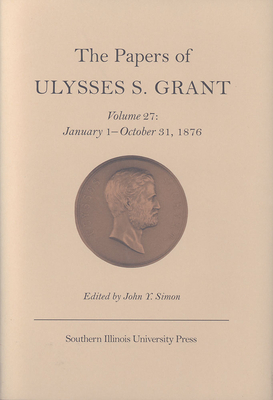 The Papers of Ulysses S. Grant, Volume 27, Volume 27: January 1 - October 31, 1876 by 