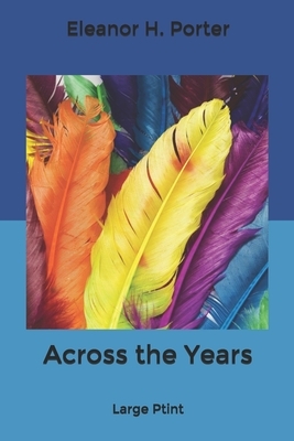 Across the Years: Large Print by Eleanor H. Porter