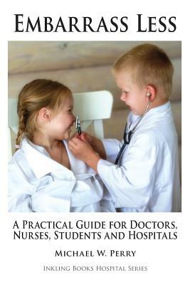 Embarrass Less: A Practical Guide for Doctors, Nurses, Students and Hospitals by Michael W. Perry