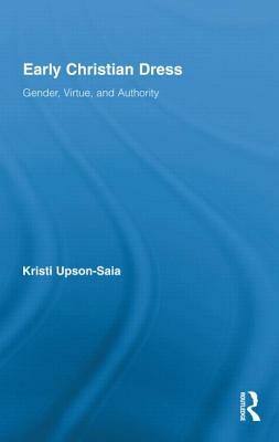 Early Christian Dress: Gender, Virtue, and Authority by Kristi Upson-Saia