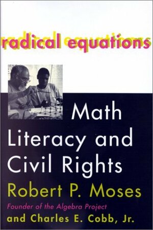 Radical Equations: Math Literacy and Civil Rights by Robert P. Moses, Charles E. Cobb Jr.