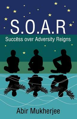 S.O.A.R - Success over Adversity Reigns! by Abir Mukherjee