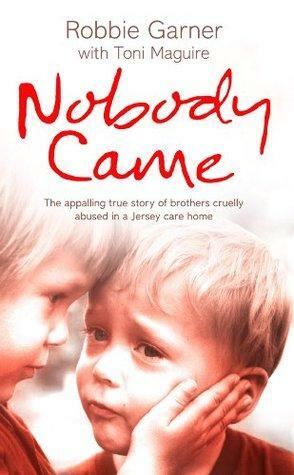 Nobody Came: The appalling true story of brothers cruelly abused in a Jersey care home by Robbie Garner, Toni Maguire