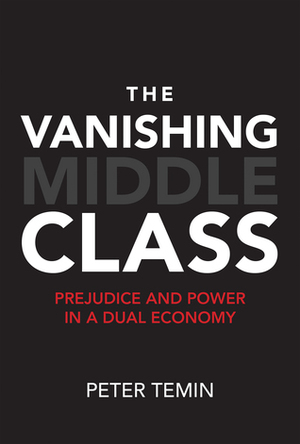 The Vanishing Middle Class: Prejudice and Power in a Dual Economy by Peter Temin