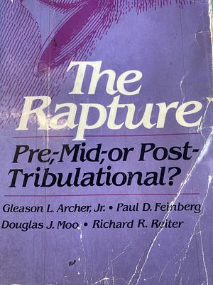 The Rapture: Pre-, Mid-, or Post Tribulational? by Richard R. Reiter, Paul D. Feinberg, Gleason L. Archer Jr, Douglas J. Moo