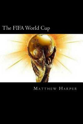 The FIFA World Cup: A Fascinating Book Containing World Cup Facts, Trivia, Images & Memory Recall Quiz: Suitable for Adults & Children by Matthew Harper