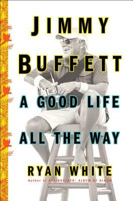 Jimmy Buffett: A Good Life All the Way by Ryan White