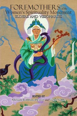 Foremothers of the Women's Spirituality Movement: Elders and Visionaries by Donna Henes, Vicki Noble, Ruth Barrett, Miriam Robbins Dexter