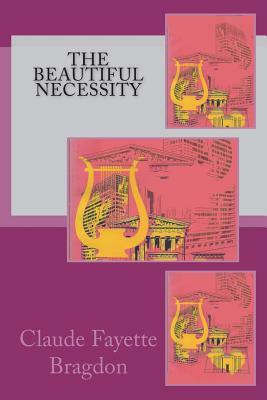 The Beautiful Necessity: Seven Essays on Theosophy and Architecture by Claude Fayette Bragdon
