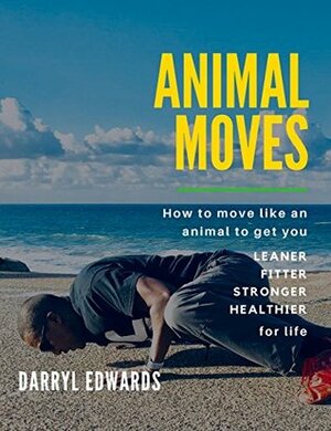 Animal Moves: How to move like an animal to get you leaner, fitter, stronger and healthier for life by Darryl Edwards
